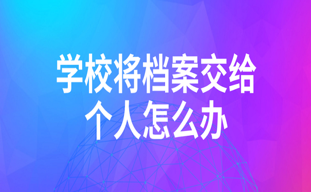 学校将档案交给个人怎么办