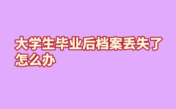 大学生毕业后档案丢失了怎么办