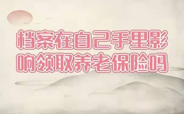 档案在自己手里影响领取养老保险吗