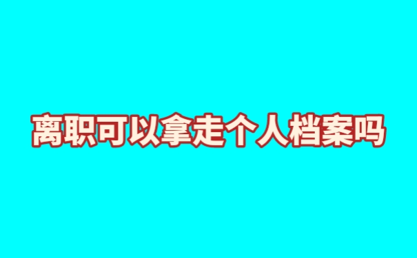 离职可以拿走个人档案吗