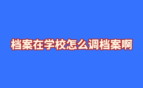 档案在学校怎么调档案啊