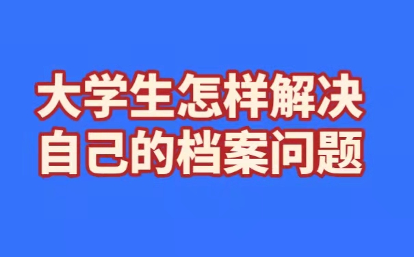 大学生怎样解决自己的档案问题