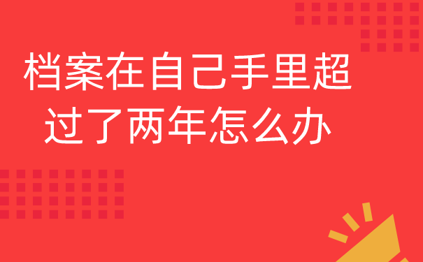 档案在自己手里超过了两年怎么办