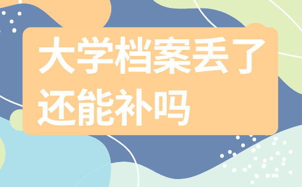 大学档案丢了还能补吗
