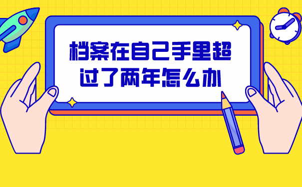 档案在自己手里超过了两年怎么办