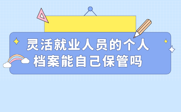 灵活就业人员的个人档案能自己保管吗