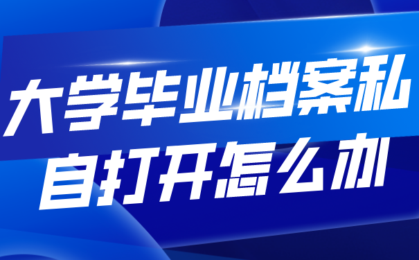 大学毕业档案私自打开怎么办