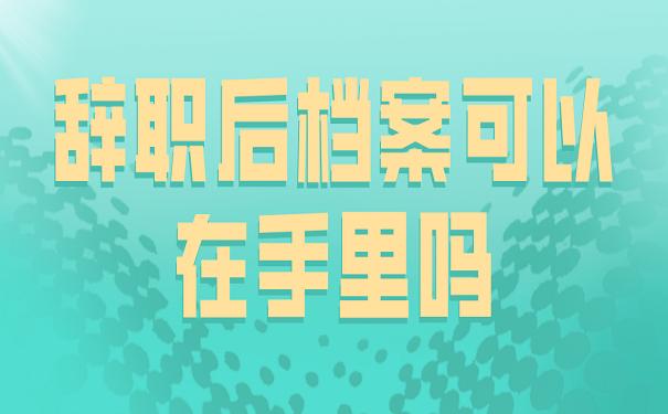 辞职后档案可以在手里吗