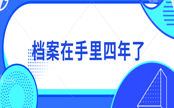 档案在手里四年了