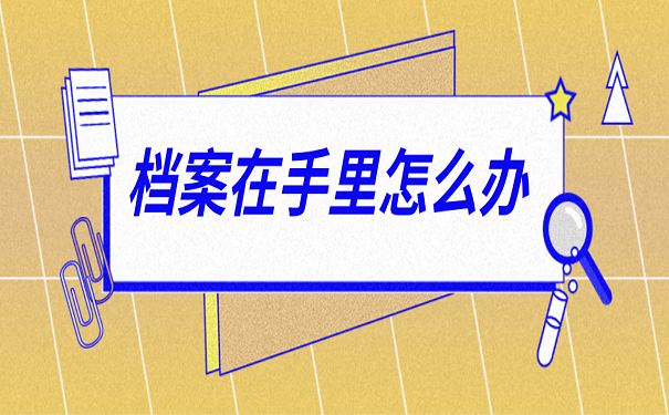 档案在手里怎么办