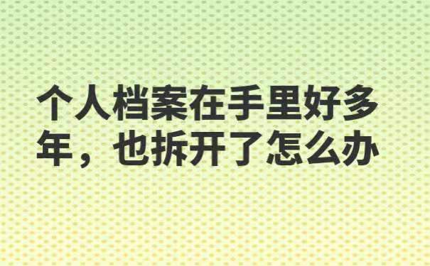 个人档案在自己手里好多年,也拆开了怎么办