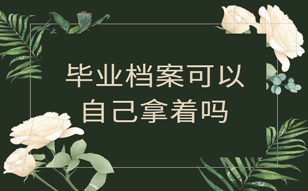 毕业档案可以自己拿着吗