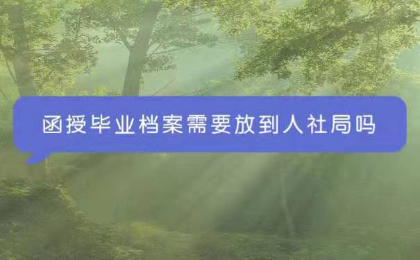 函授毕业档案需要放到人社局吗