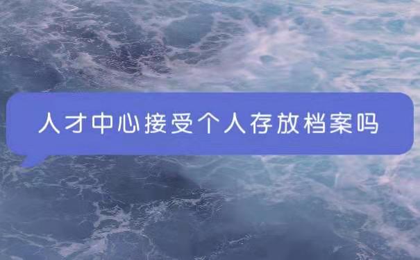 人才中心接受个人存放档案吗