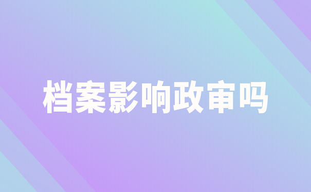 档案影响政审吗