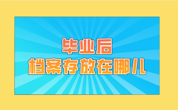 毕业后要将档案存放在哪儿