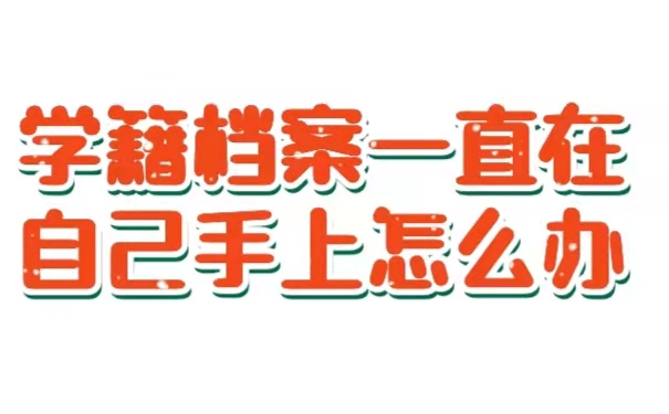 学籍档案一直在自己手上怎么办