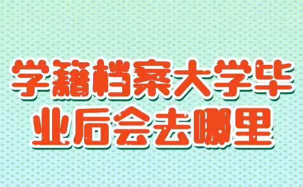 学籍档案大学毕业后会去哪里