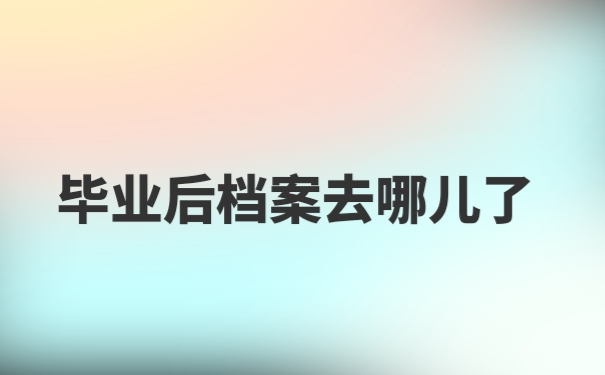 毕业后档案去哪儿了