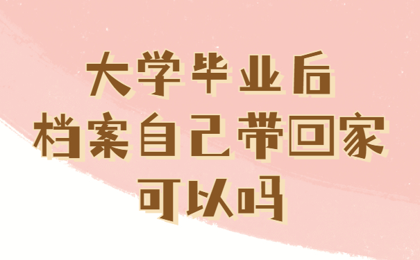 大学毕业后档案自己带回家可以吗
