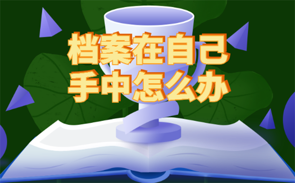 档案在自己手中超过十年该怎么办？