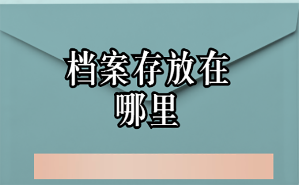 在职人员档案一般存放在哪？