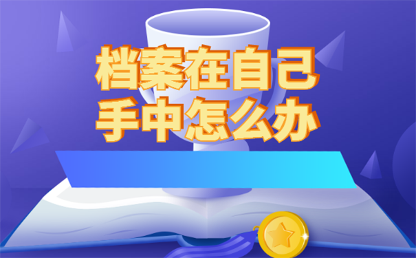 档案在自己手里多年怎么办？
