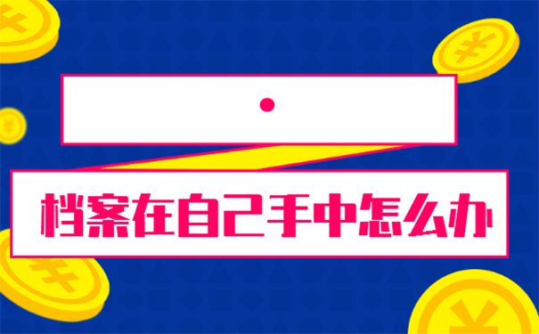 个人档案在自己手中怎么办？