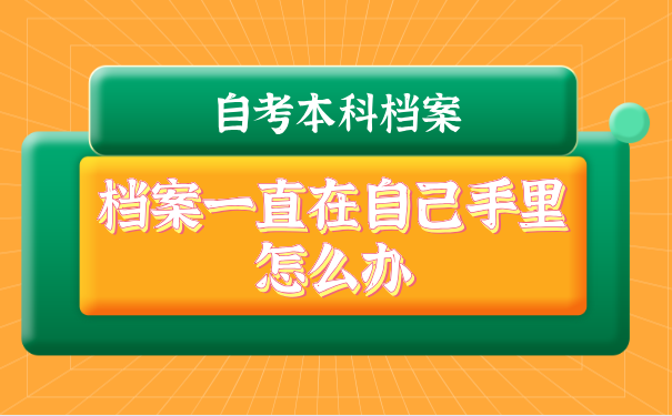 自考本科档案在手里怎么解决