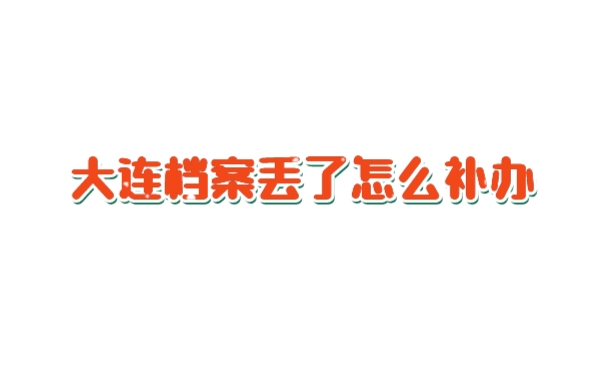 大连档案丢了怎么补办