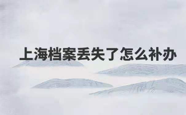 上海档案丢了怎么补办