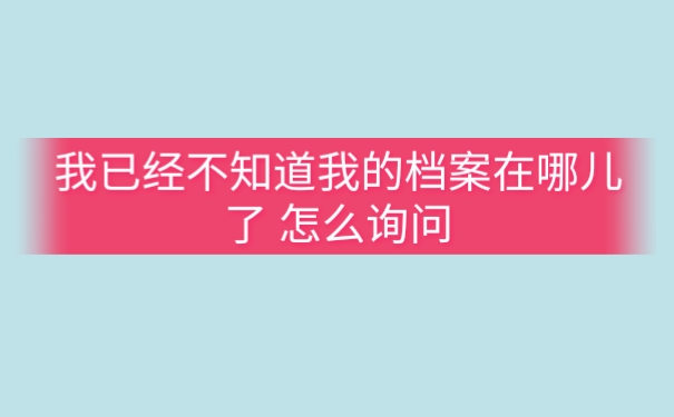 我已经不知道我的档案在哪儿了 怎么询问