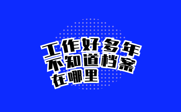 工作好多年不知道档案在哪里