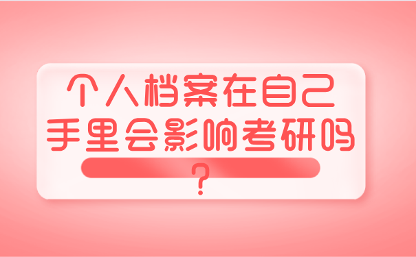 个人档案在自己手里会影响考研吗