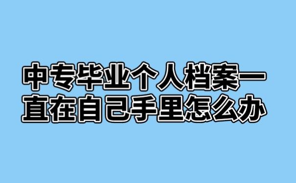 中专毕业个人档案一直在自己手里怎么办