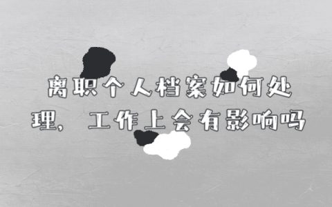 离职个人档案如何处理，工作上会有影响吗？