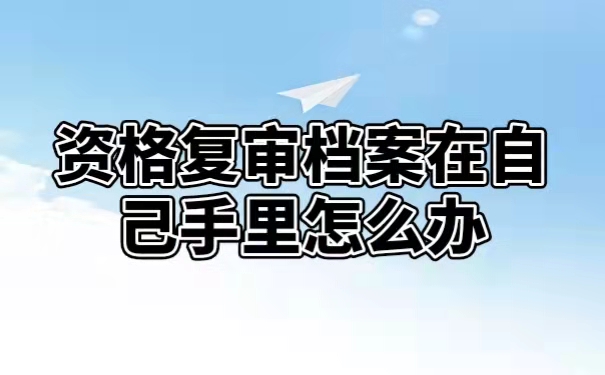 资格复审档案在自己手里怎么办