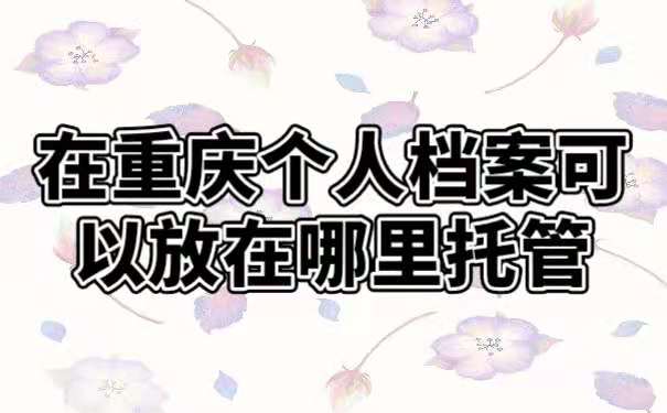 在重庆个人档案考研放在哪里托管