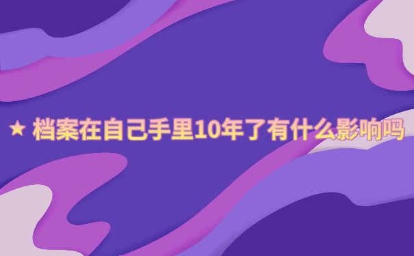 档案在自己手里10年了有什么影响