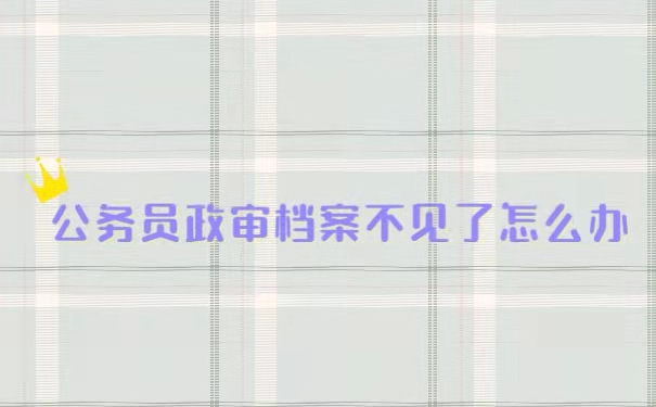 公务员政审档案不见怎么办