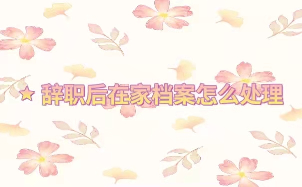 辞职之后在家档案怎么处理