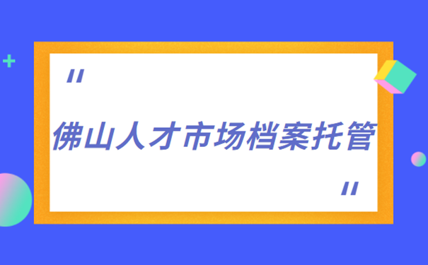 佛山人才市场档案托管
