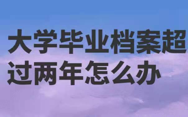 大学毕业了，档案在个人手上的时间超过两年怎么办？