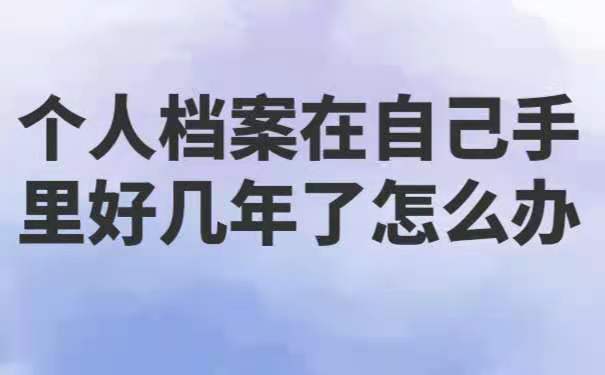 个人档案在自己手里好几年了怎么办