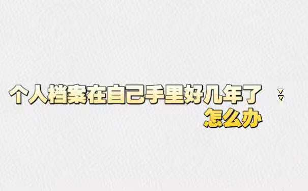 个人档案在自己手里好几年了怎么办