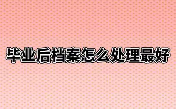 毕业后档案怎么处理最好