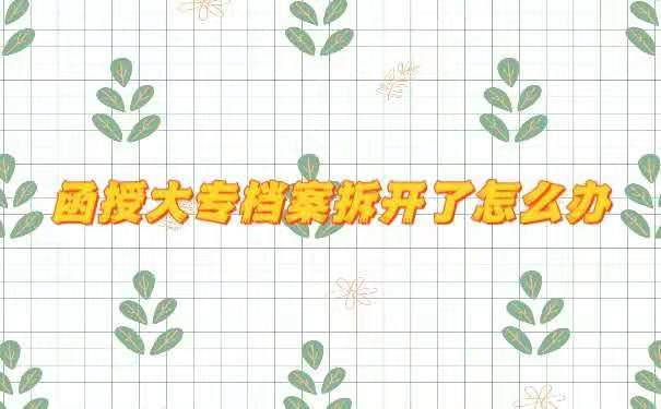 函授大专档案拆开了怎么办