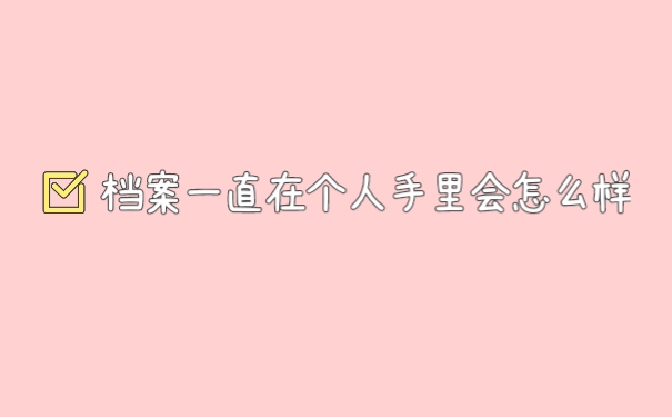 档案一直在个人手里会怎么样