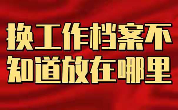 换工作档案不知道放在哪里