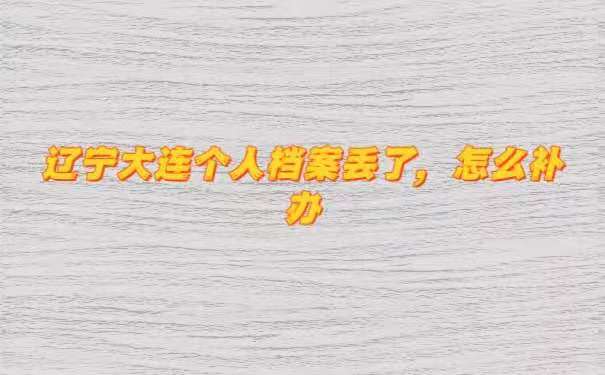 辽宁大连个人档案丢了，怎么补办